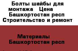 Болты-шайбы для монтажа › Цена ­ 50 - Башкортостан респ. Строительство и ремонт » Материалы   . Башкортостан респ.